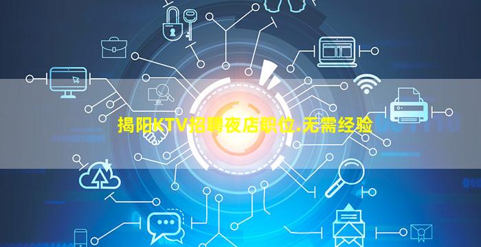 揭阳KTV招聘夜店职位.无需经验